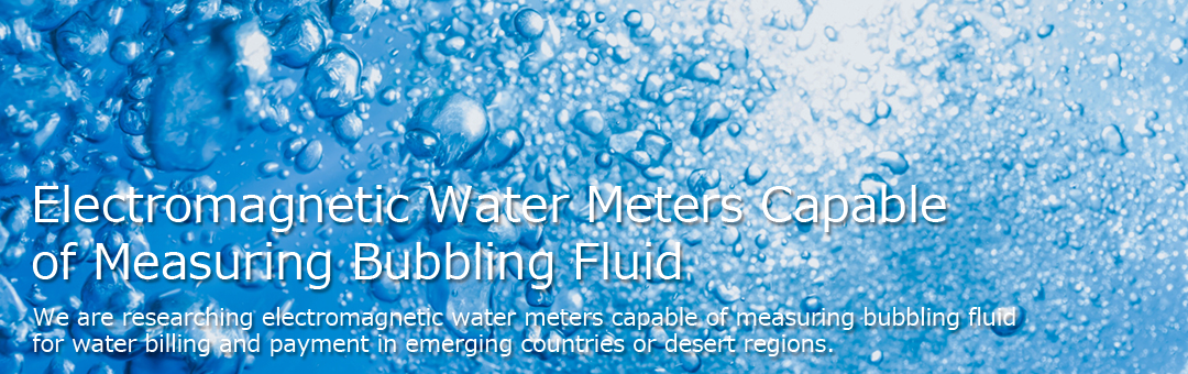 We are researching electromagnetic water meters capable of measuring bubbling fluid for water billing and payment in emerging countries or desert regions.